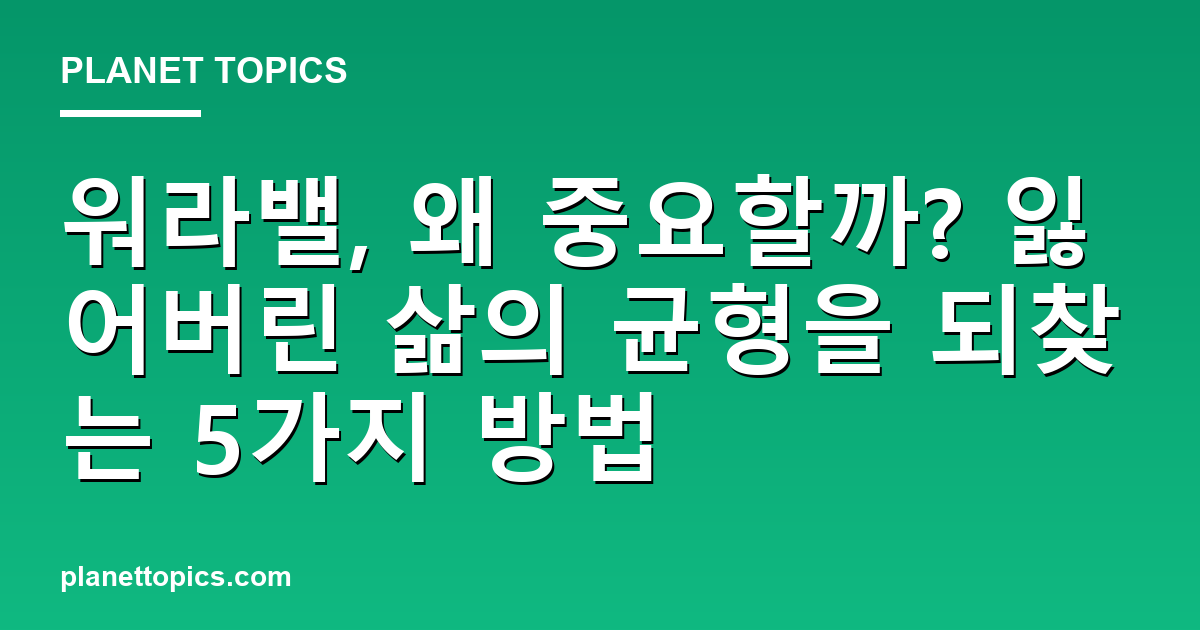 워라밸, 왜 중요할까? 잃어버린 삶의 균형을 되찾는 5가지 방법 - Planet Topics