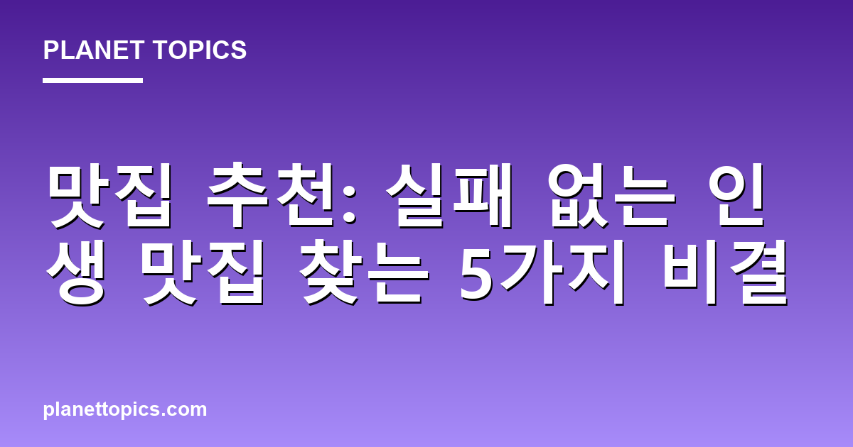 맛집 추천: 실패 없는 인생 맛집 찾는 5가지 비결 - Planet Topics