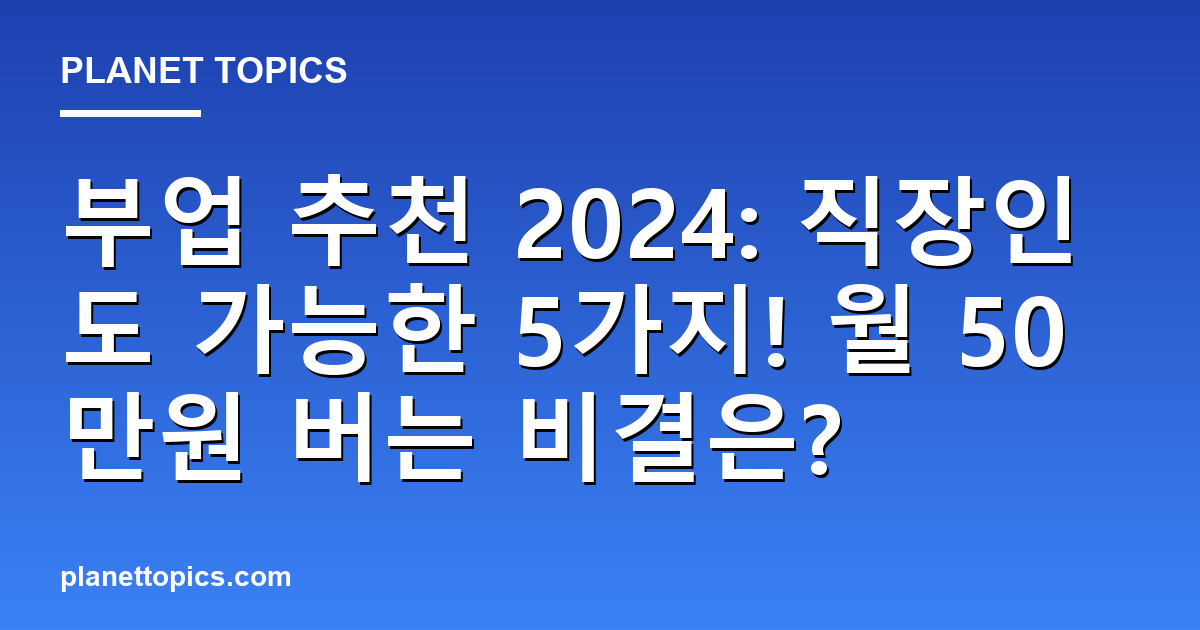 부업 추천 2024: 직장인도 가능한 5가지! 월 50만원 버는 비결은? 대표 이미지