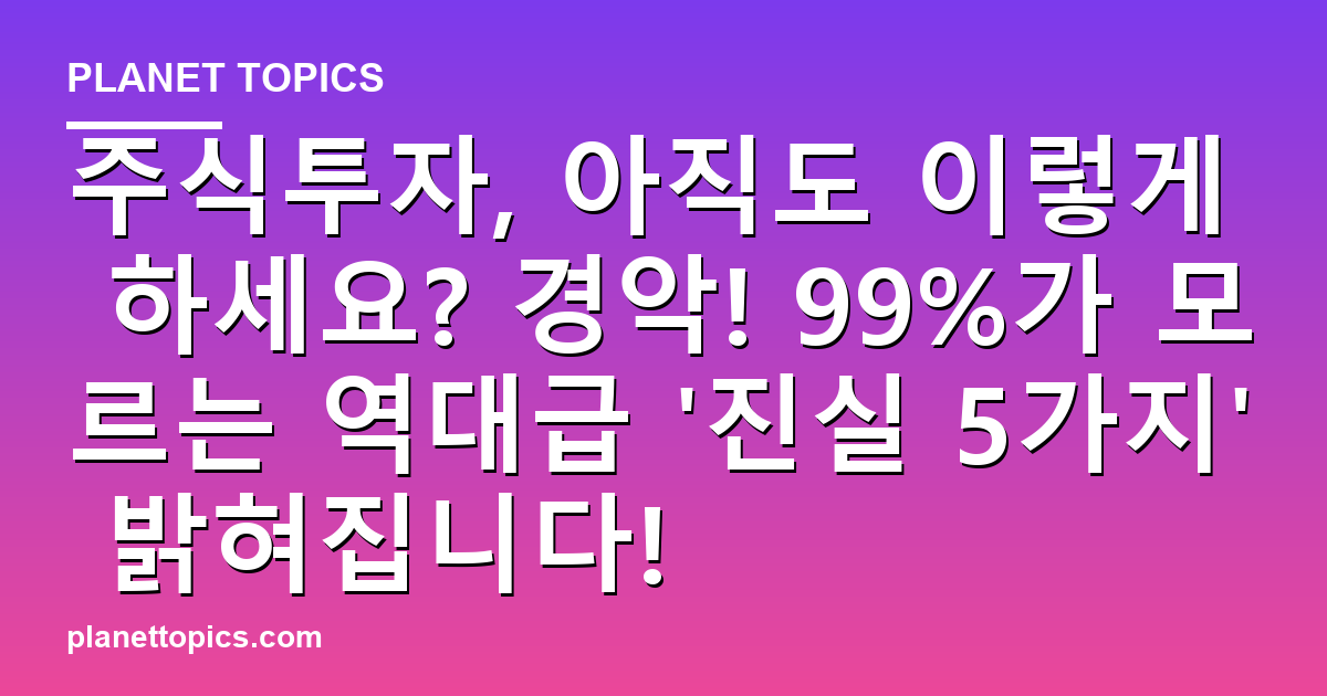 주식투자, 아직도 이렇게 하세요? 경악! 99%가 모르는 역대급 '진실 5가지' 밝혀집니다! 대표 이미지