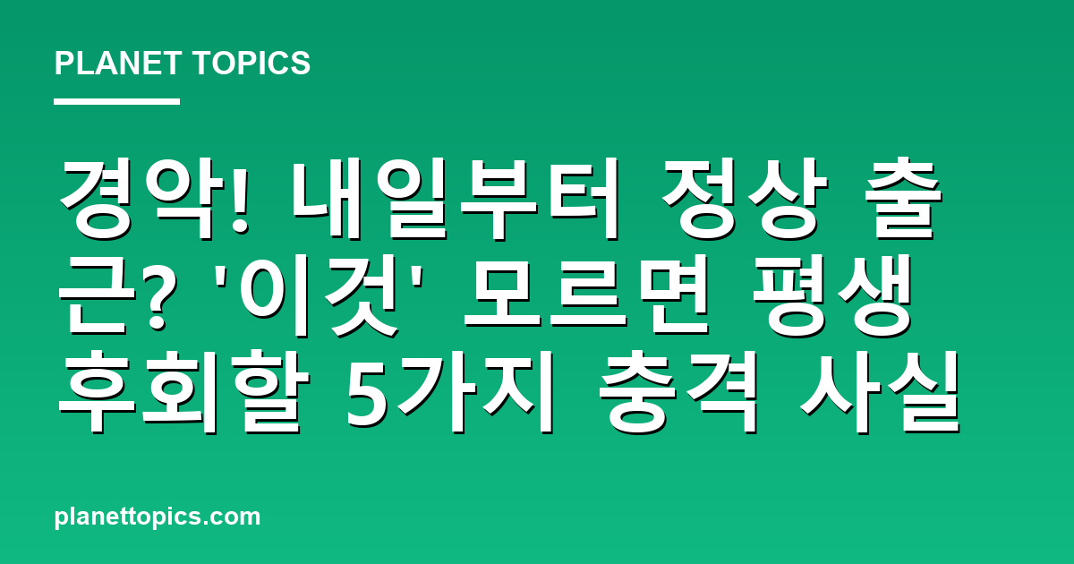 경악! 내일부터 정상 출근? '이것' 모르면 평생 후회할 5가지 충격 사실 대표 이미지
