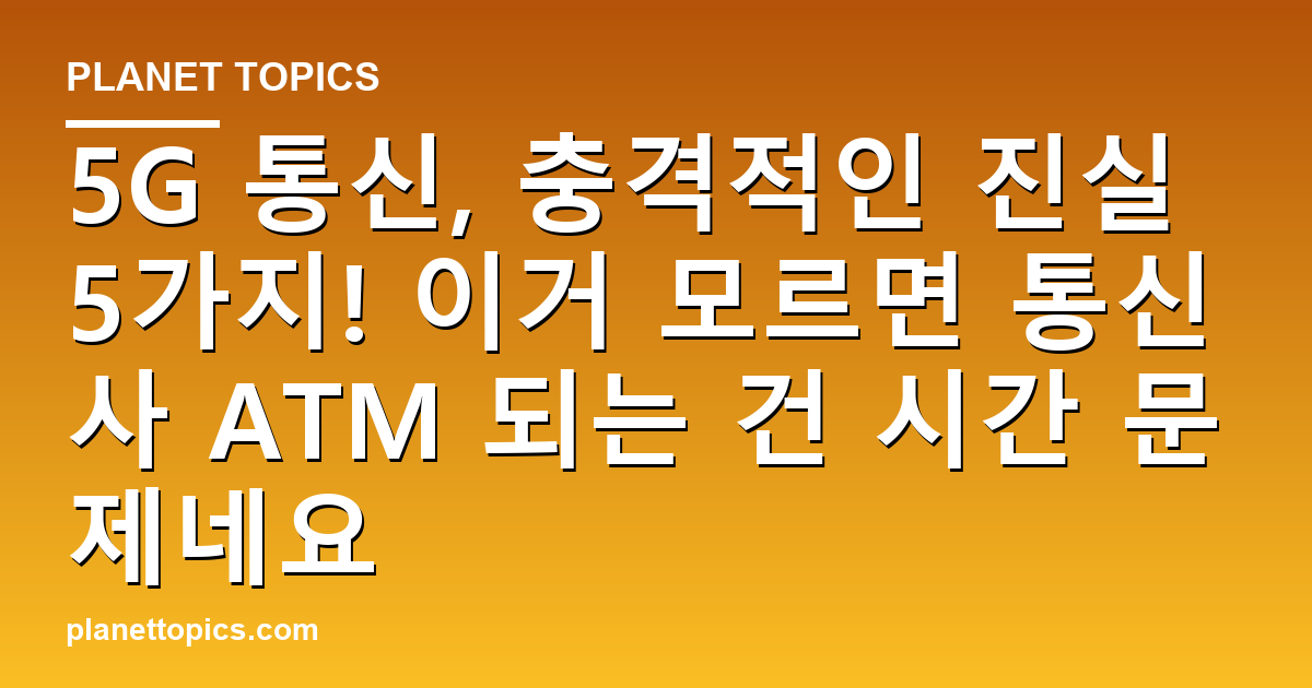 5G 통신, 충격적인 진실 5가지! 이거 모르면 통신사 ATM 되는 건 시간 문제네요 대표 이미지