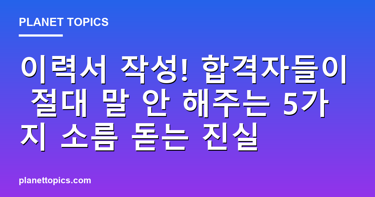 이력서 작성! 합격자들이 절대 말 안 해주는 5가지 소름 돋는 진실 대표 이미지