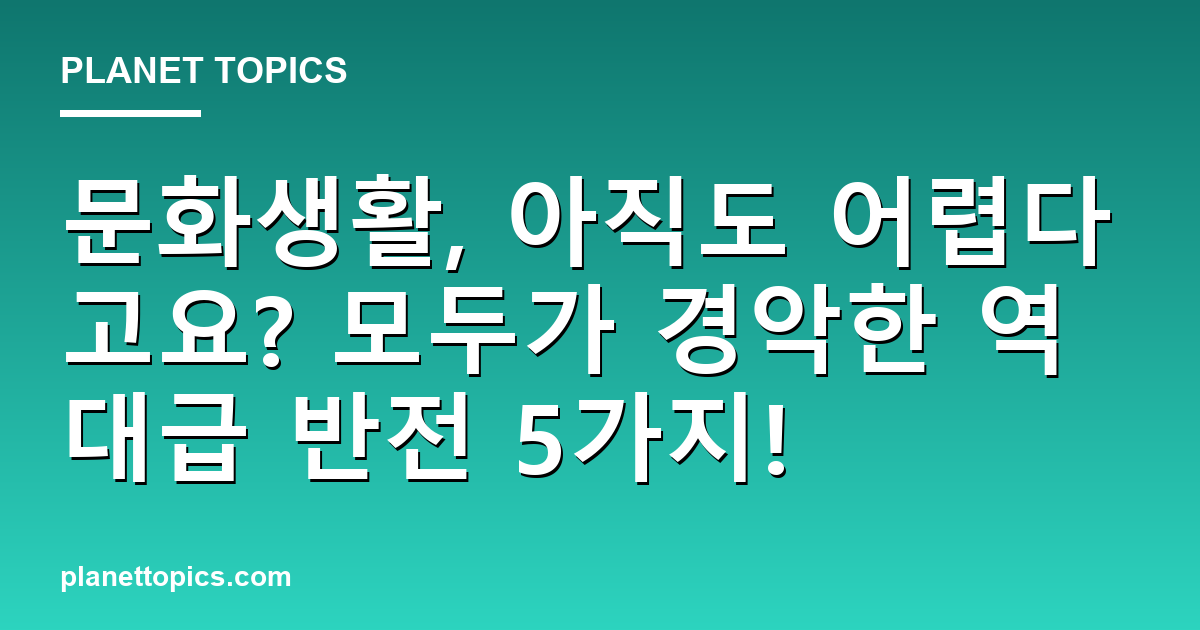 문화생활, 아직도 어렵다고요? 모두가 경악한 역대급 반전 5가지! 대표 이미지