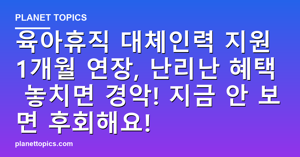 육아휴직 대체인력 지원 1개월 연장, 난리난 혜택 놓치면 경악! 지금 안 보면 후회해요! 대표 이미지