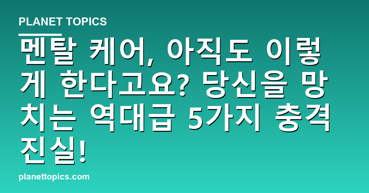 멘탈 케어, 아직도 이렇게 한다고요? 당신을 망치는 역대급 5가지 충격 진실! 대표 이미지
