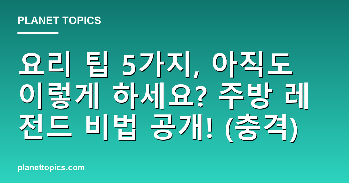 요리 팁 5가지, 아직도 이렇게 하세요? 주방 레전드 비법 공개! (충격) 대표 이미지