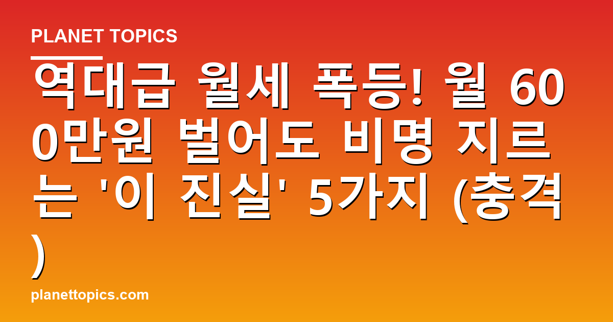 역대급 월세 폭등! 월 600만원 벌어도 비명 지르는 '이 진실' 5가지 (충격) 대표 이미지