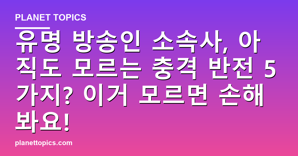 유명 방송인 소속사, 아직도 모르는 충격 반전 5가지? 이거 모르면 손해 봐요! 대표 이미지