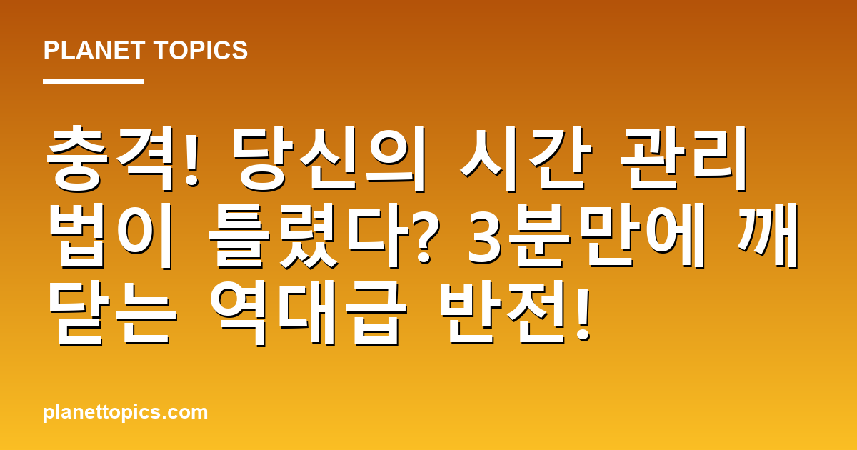 충격! 당신의 시간 관리법이 틀렸다? 3분만에 깨닫는 역대급 반전! 대표 이미지