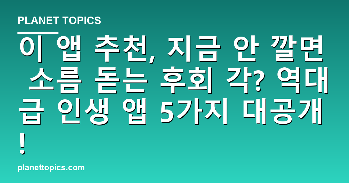 이 앱 추천, 지금 안 깔면 소름 돋는 후회 각? 역대급 인생 앱 5가지 대공개! 대표 이미지