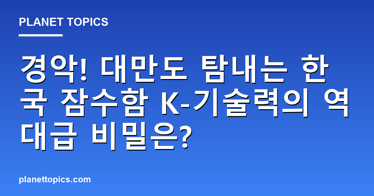 경악! 대만도 탐내는 한국 잠수함 K-기술력의 역대급 비밀은? 대표 이미지