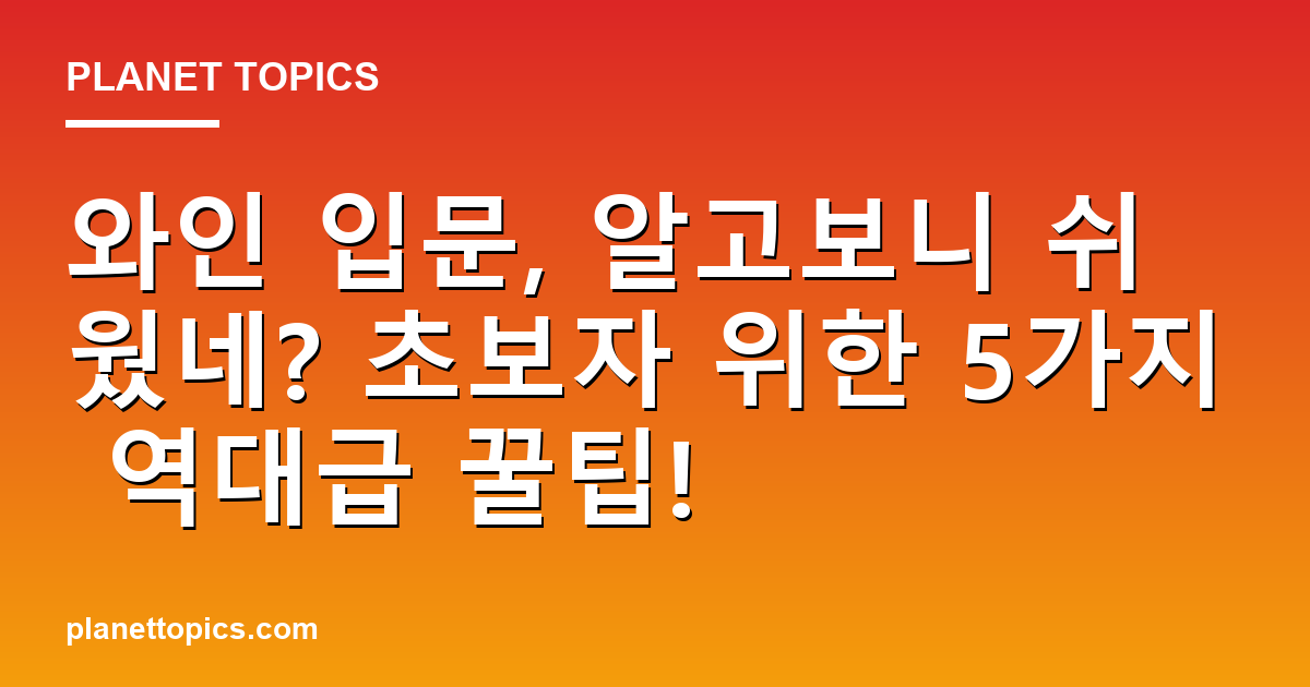 와인 입문, 알고보니 쉬웠네? 초보자 위한 5가지 역대급 꿀팁! 대표 이미지