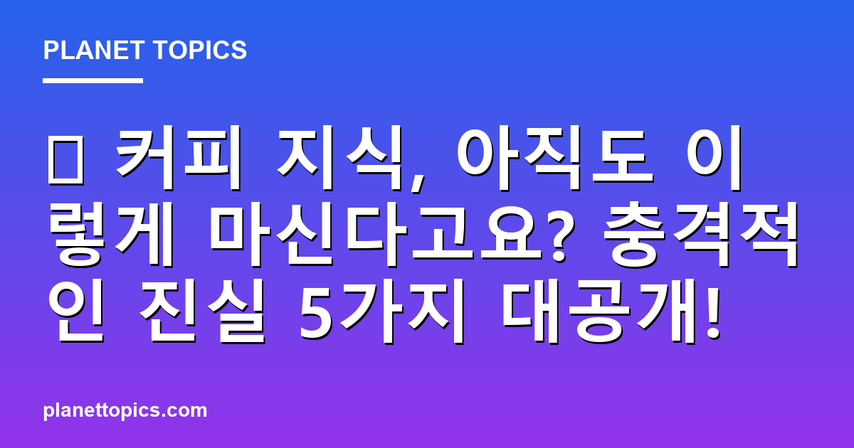 ☕ 커피 지식, 아직도 이렇게 마신다고요? 충격적인 진실 5가지 대공개! 대표 이미지