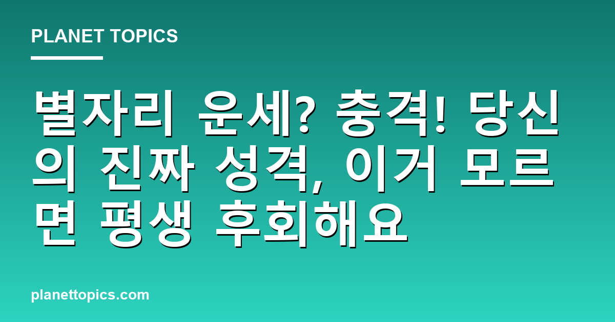 별자리 운세? 충격! 당신의 진짜 성격, 이거 모르면 평생 후회해요 대표 이미지