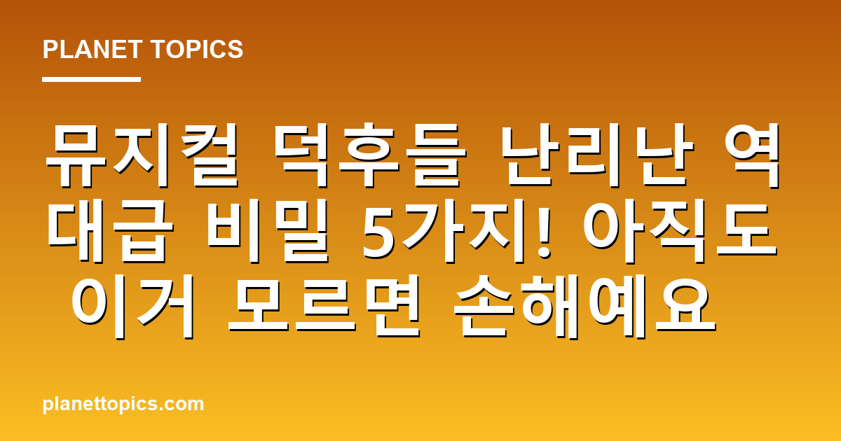 뮤지컬 덕후들 난리난 역대급 비밀 5가지! 아직도 이거 모르면 손해예요 대표 이미지