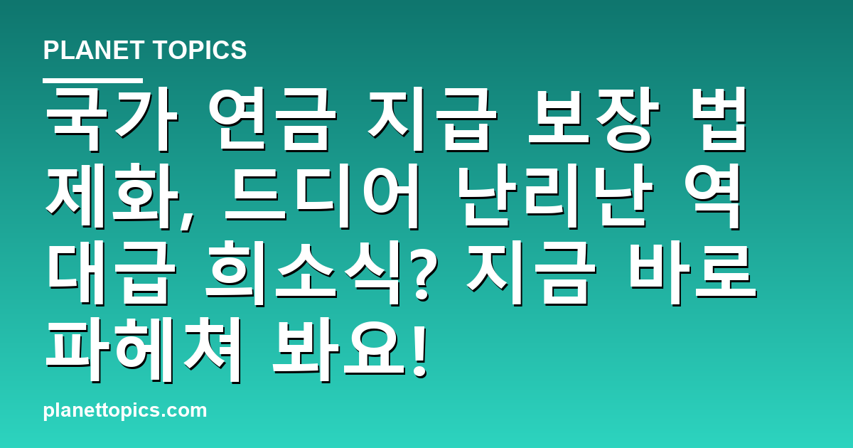 국가 연금 지급 보장 법제화, 드디어 난리난 역대급 희소식? 지금 바로 파헤쳐 봐요! 대표 이미지
