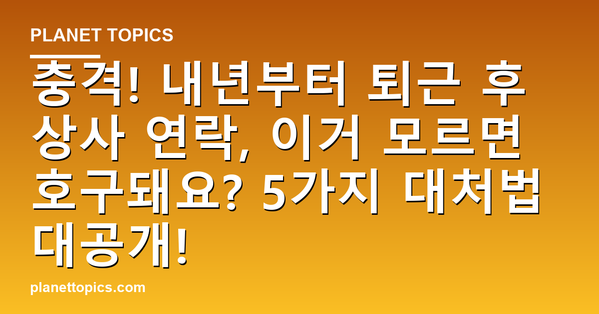 충격! 내년부터 퇴근 후 상사 연락, 이거 모르면 호구돼요? 5가지 대처법 대공개! 대표 이미지
