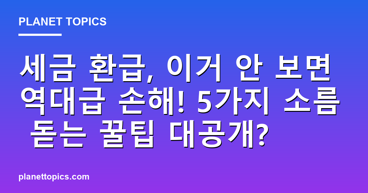 세금 환급, 이거 안 보면 역대급 손해! 5가지 소름 돋는 꿀팁 대공개? 대표 이미지