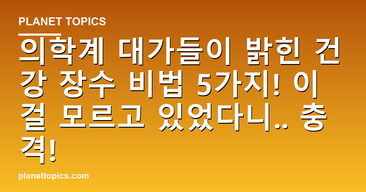 의학계 대가들이 밝힌 건강 장수 비법 5가지! 이걸 모르고 있었다니.. 충격! 대표 이미지