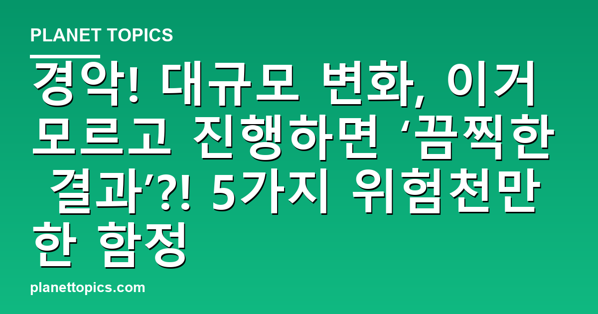 경악! 대규모 변화, 이거 모르고 진행하면 ‘끔찍한 결과’?! 5가지 위험천만한 함정 대표 이미지