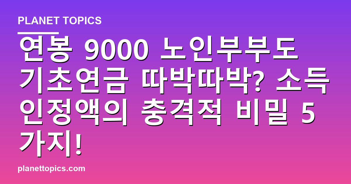 연봉 9000 노인부부도 기초연금 따박따박? 소득인정액의 충격적 비밀 5가지! 대표 이미지