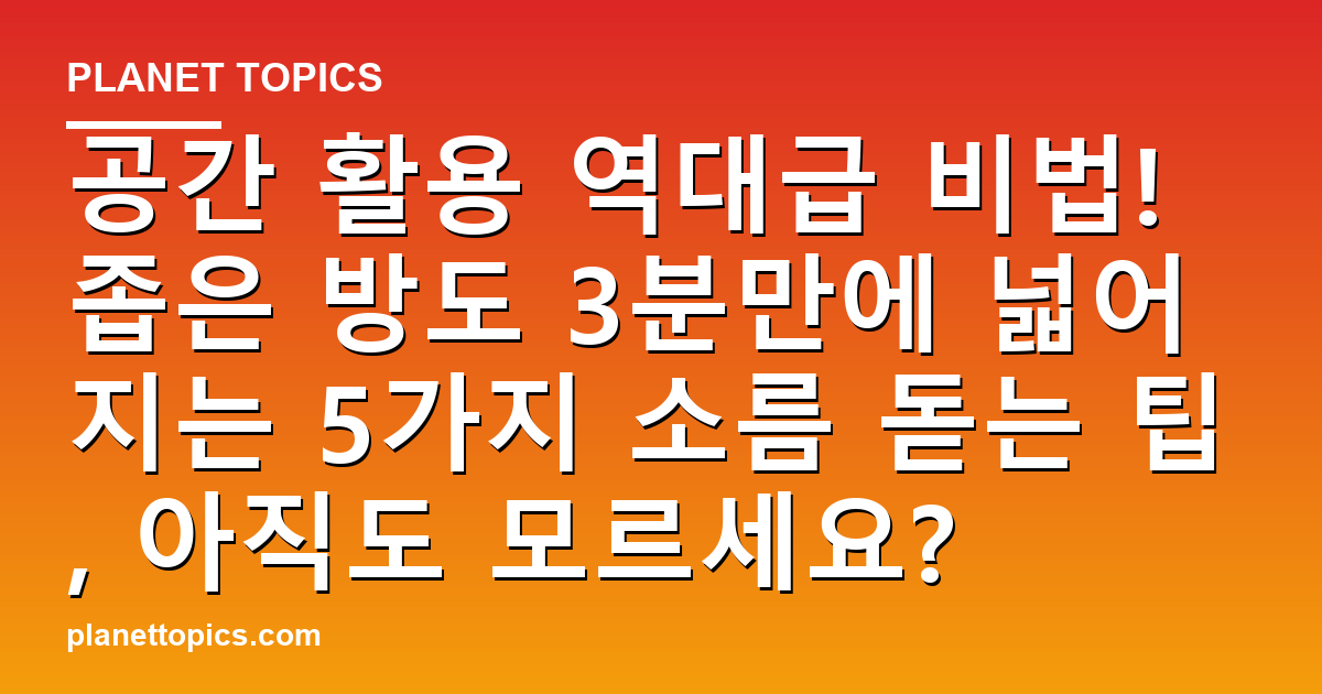 공간 활용 역대급 비법! 좁은 방도 3분만에 넓어지는 5가지 소름 돋는 팁, 아직도 모르세 대표 이미지