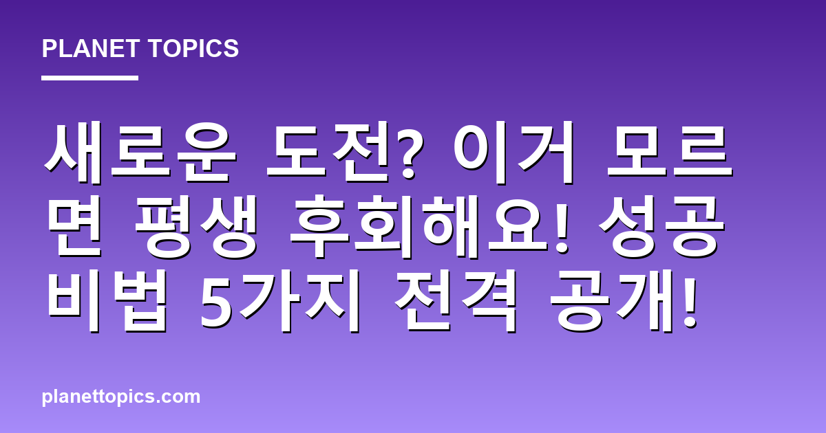새로운 도전? 이거 모르면 평생 후회해요! 성공 비법 5가지 전격 공개! 대표 이미지