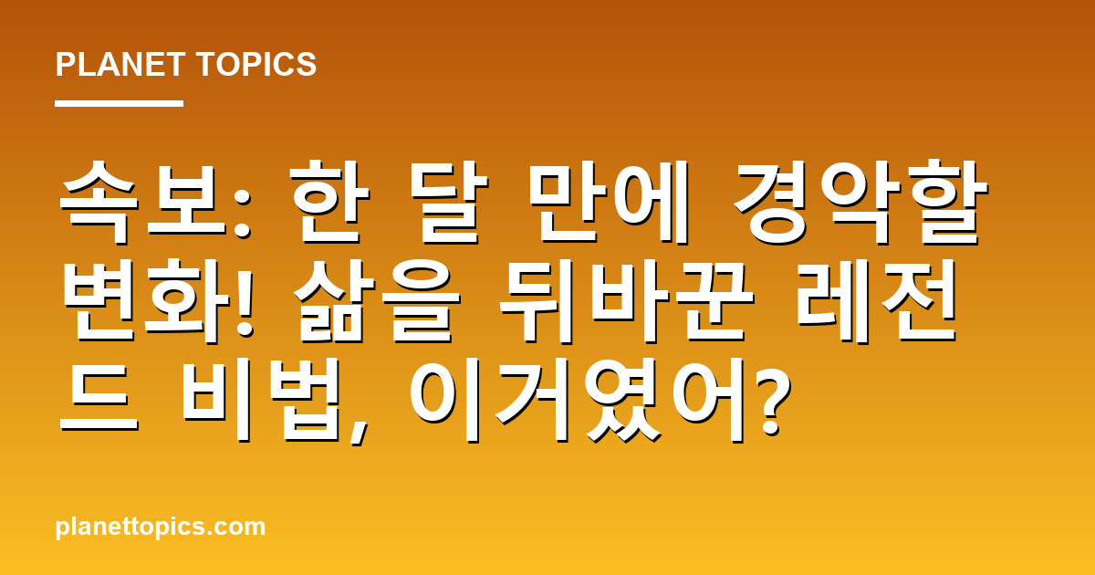 속보: 한 달 만에 경악할 변화! 삶을 뒤바꾼 레전드 비법, 이거였어? 대표 이미지