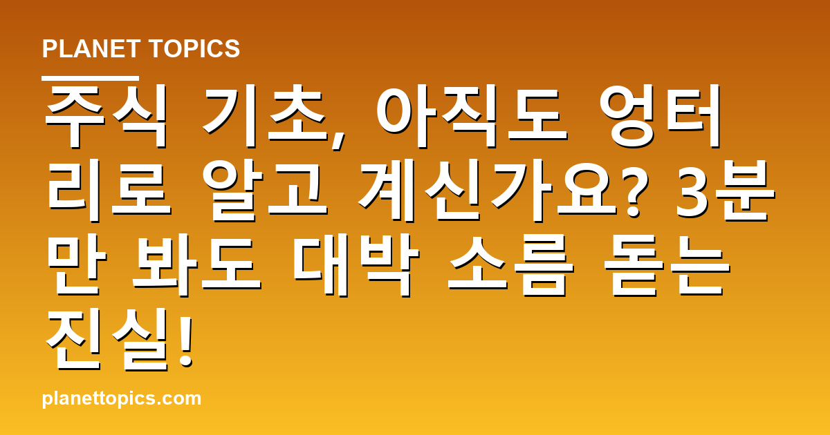 주식 기초, 아직도 엉터리로 알고 계신가요? 3분만 봐도 대박 소름 돋는 진실! 대표 이미지