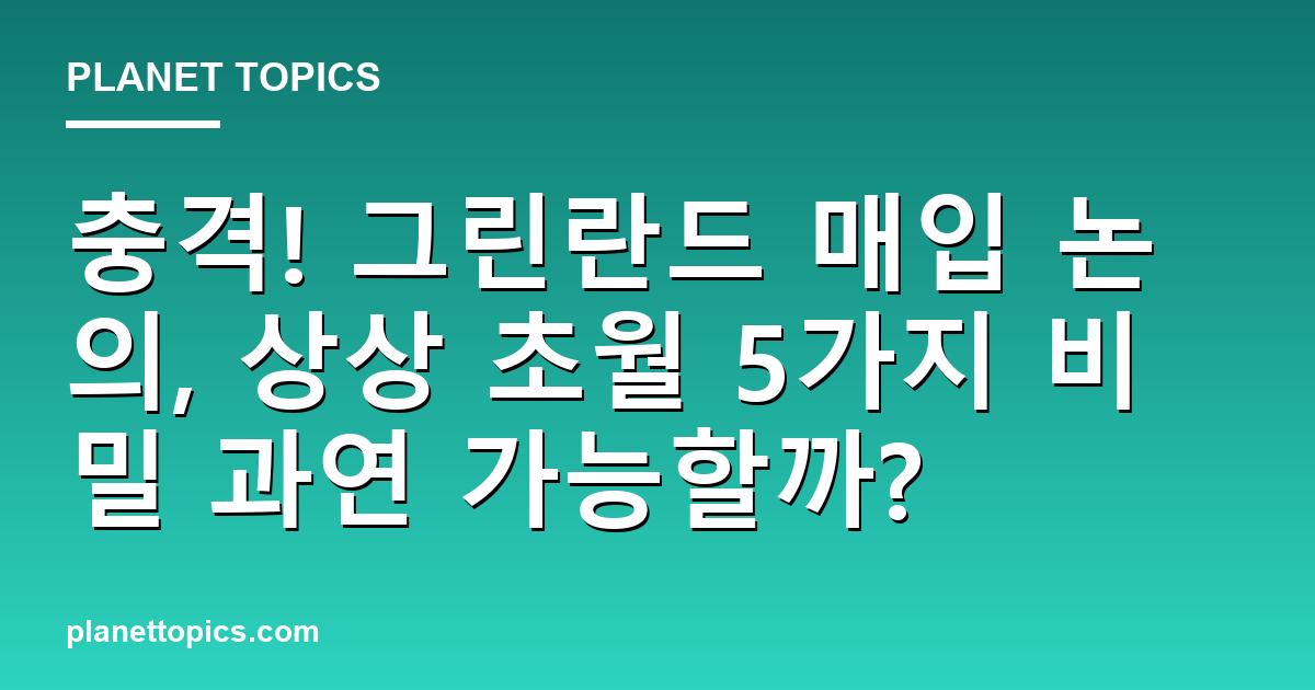 충격! 그린란드 매입 논의, 상상 초월 5가지 비밀 과연 가능할까? 대표 이미지