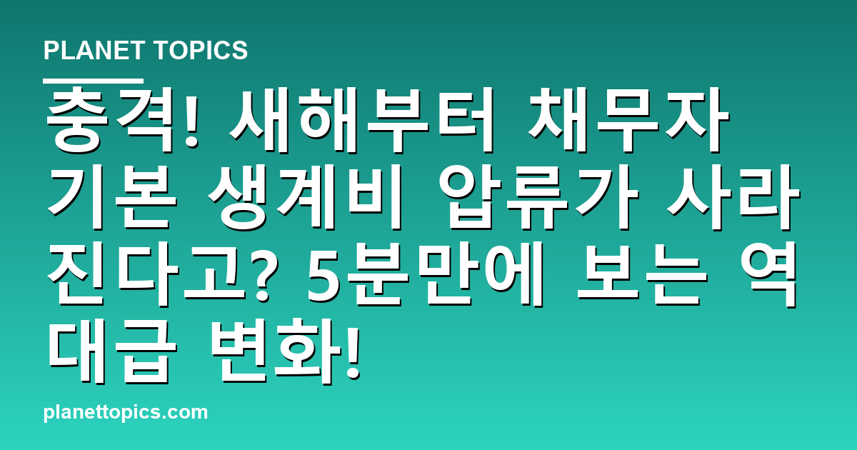 충격! 새해부터 채무자 기본 생계비 압류가 사라진다고? 5분만에 보는 역대급 변화! 대표 이미지