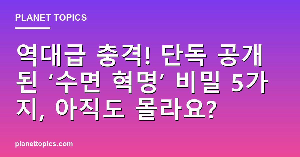 역대급 충격! 단독 공개된 ‘수면 혁명’ 비밀 5가지, 아직도 몰라요? 대표 이미지