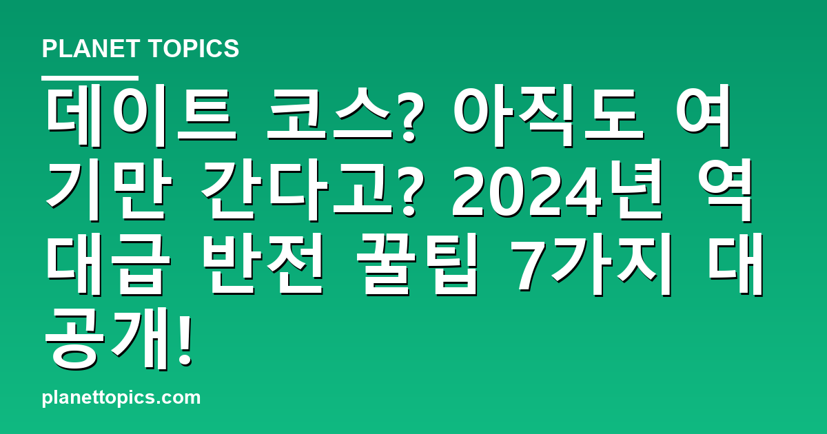 데이트 코스? 아직도 여기만 간다고? 2024년 역대급 반전 꿀팁 7가지 대공개! 대표 이미지