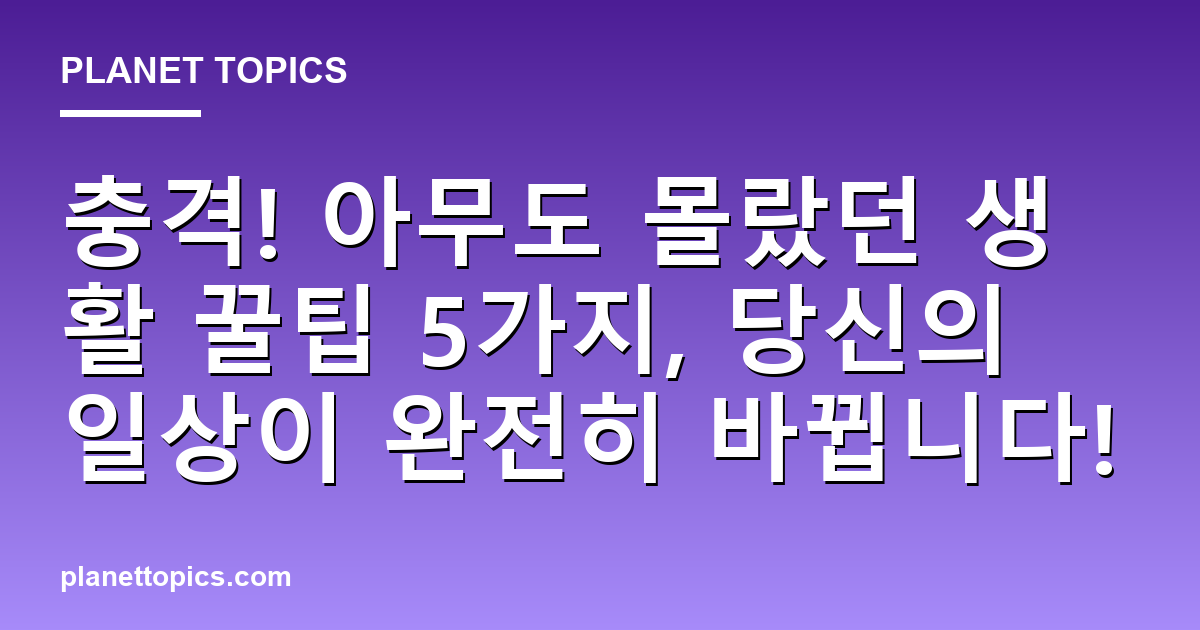충격! 아무도 몰랐던 생활 꿀팁 5가지, 당신의 일상이 완전히 바뀝니다! 대표 이미지