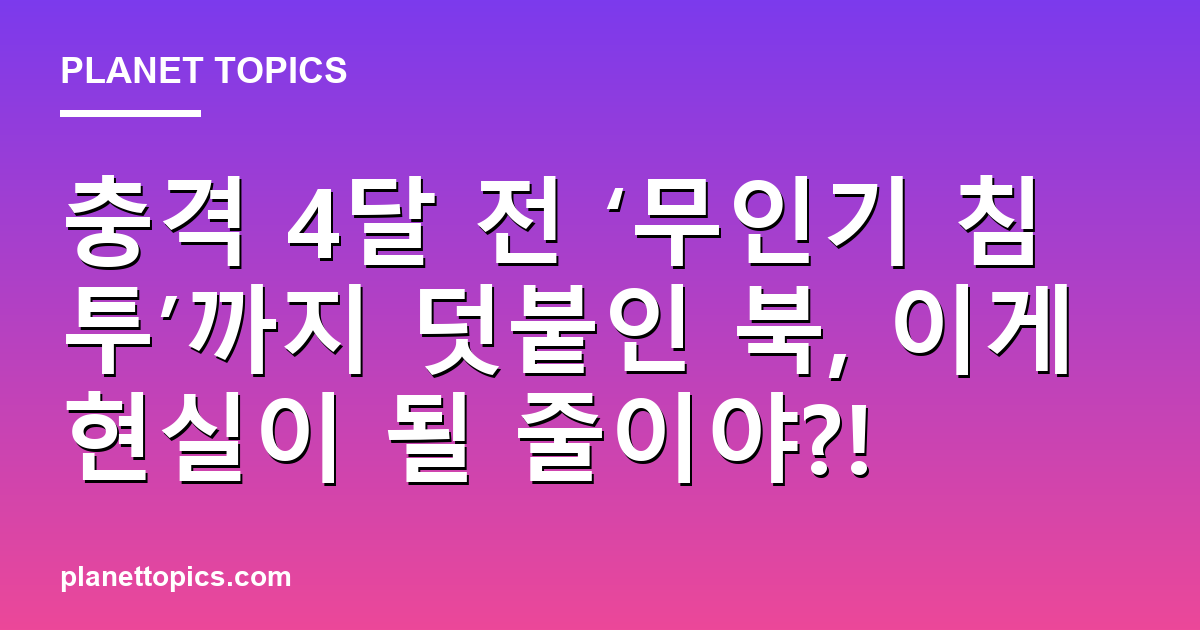 충격 4달 전 ‘무인기 침투’까지 덧붙인 북, 이게 현실이 될 줄이야?! 대표 이미지