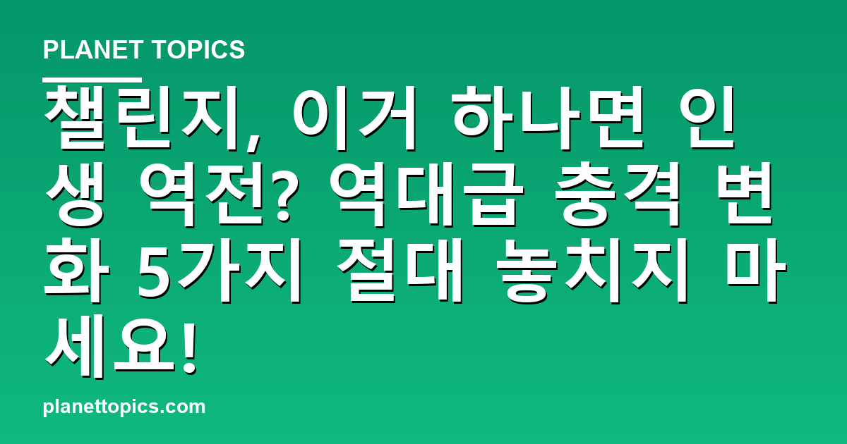 챌린지, 이거 하나면 인생 역전? 역대급 충격 변화 5가지 절대 놓치지 마세요! 대표 이미지