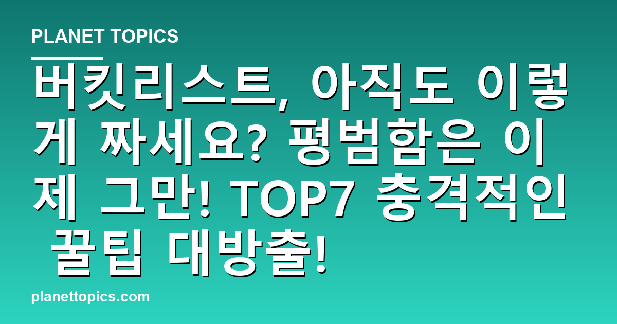 버킷리스트, 아직도 이렇게 짜세요? 평범함은 이제 그만! TOP7 충격적인 꿀팁 대방출! 대표 이미지