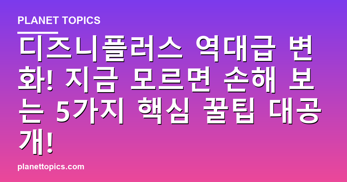 디즈니플러스 역대급 변화! 지금 모르면 손해 보는 5가지 핵심 꿀팁 대공개! 대표 이미지