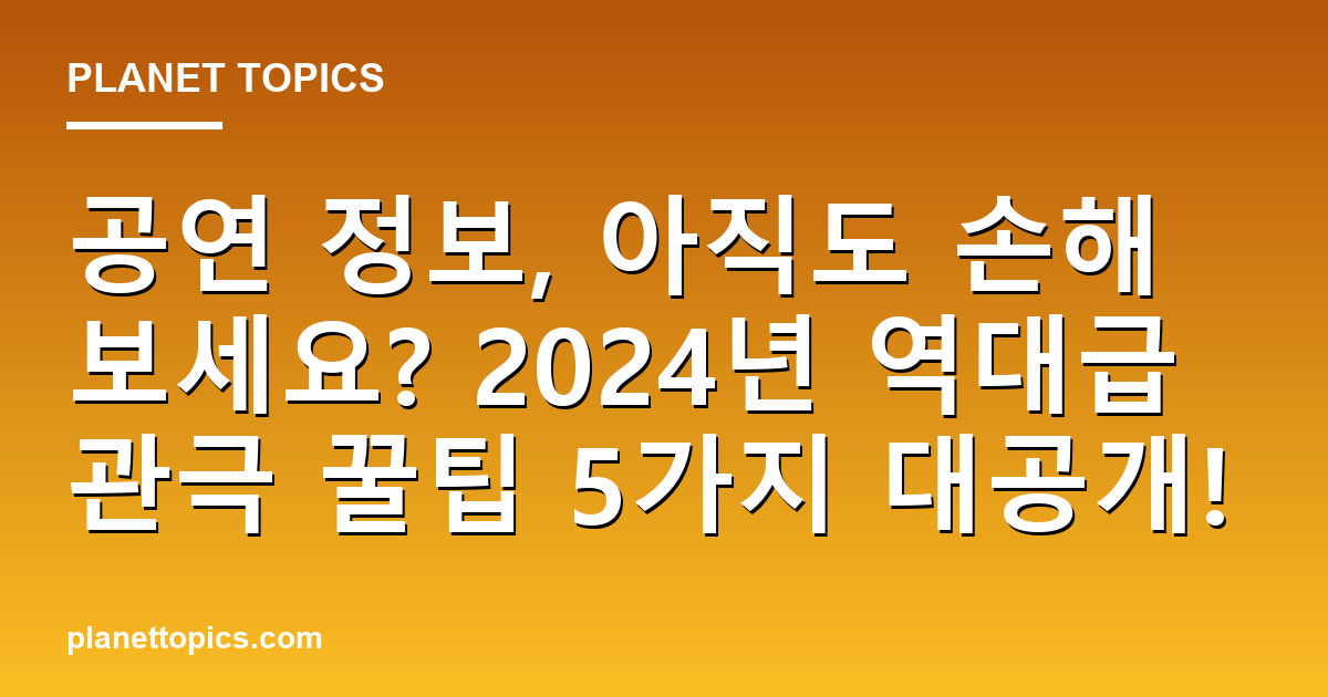 공연 정보, 아직도 손해 보세요? 2024년 역대급 관극 꿀팁 5가지 대공개! 대표 이미지