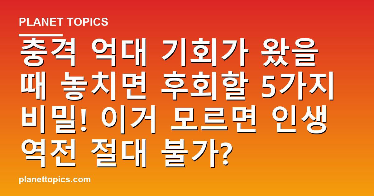 충격 억대 기회가 왔을 때 놓치면 후회할 5가지 비밀! 이거 모르면 인생 역전 절대 불 대표 이미지