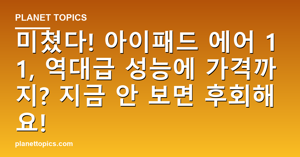 미쳤다! 아이패드 에어 11, 역대급 성능에 가격까지? 지금 안 보면 후회해요! 대표 이미지