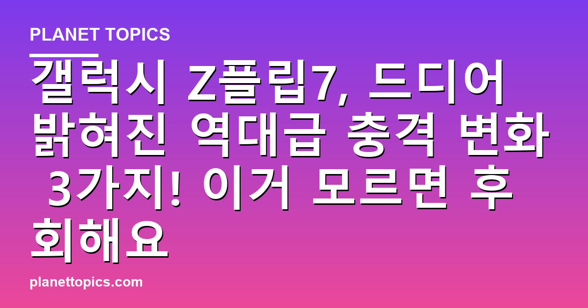 갤럭시 Z플립7, 드디어 밝혀진 역대급 충격 변화 3가지! 이거 모르면 후회해요 대표 이미지