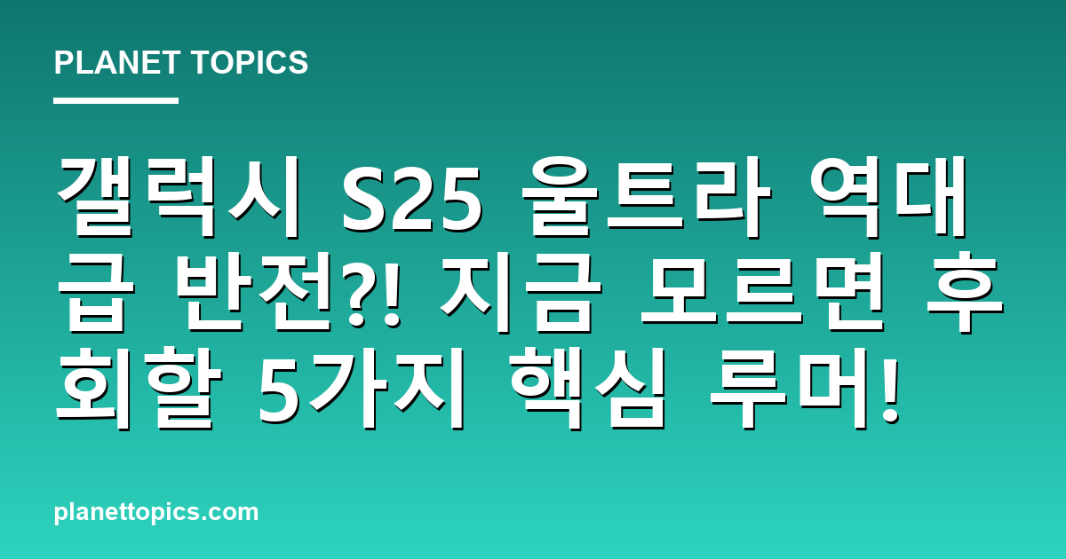 갤럭시 S25 울트라 역대급 반전?! 지금 모르면 후회할 5가지 핵심 루머! 대표 이미지