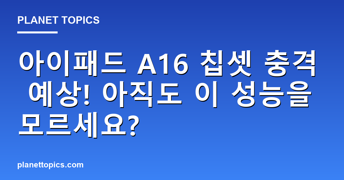 아이패드 A16 칩셋 충격 예상! 아직도 이 성능을 모르세요? 대표 이미지