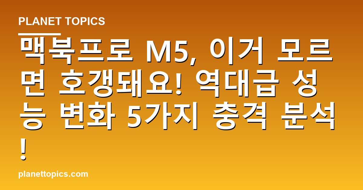 맥북프로 M5, 이거 모르면 호갱돼요! 역대급 성능 변화 5가지 충격 분석! 대표 이미지