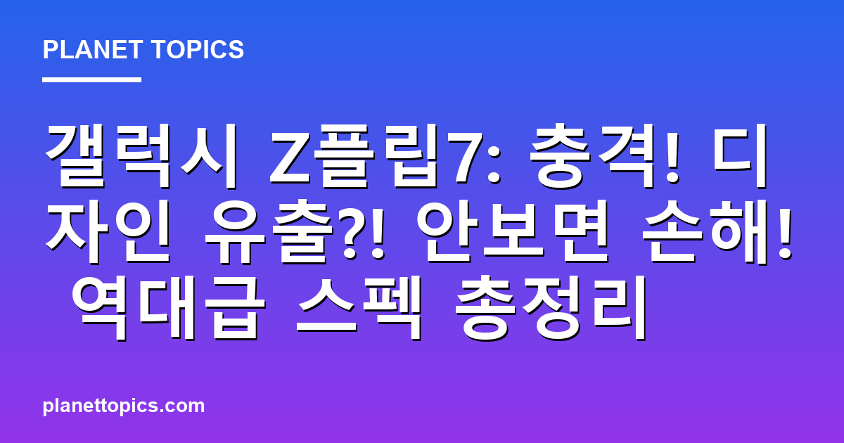 갤럭시 Z플립7: 충격! 디자인 유출?! 안보면 손해! 역대급 스펙 총정리 대표 이미지