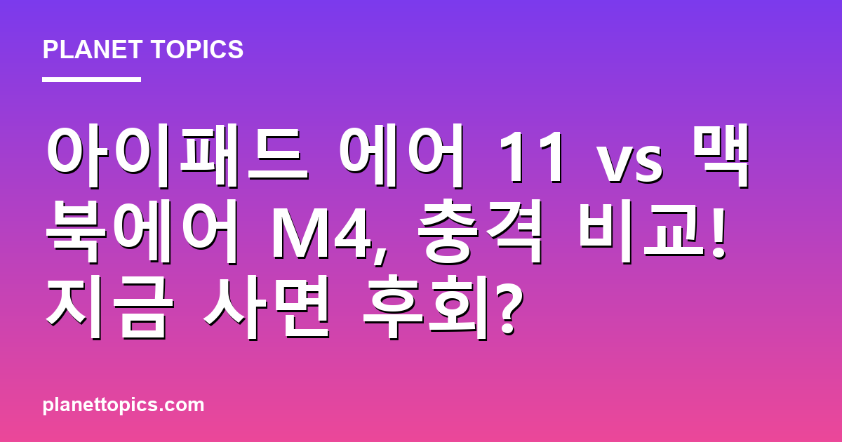 아이패드 에어 11 vs 맥북에어 M4, 충격 비교! 지금 사면 후회? 대표 이미지