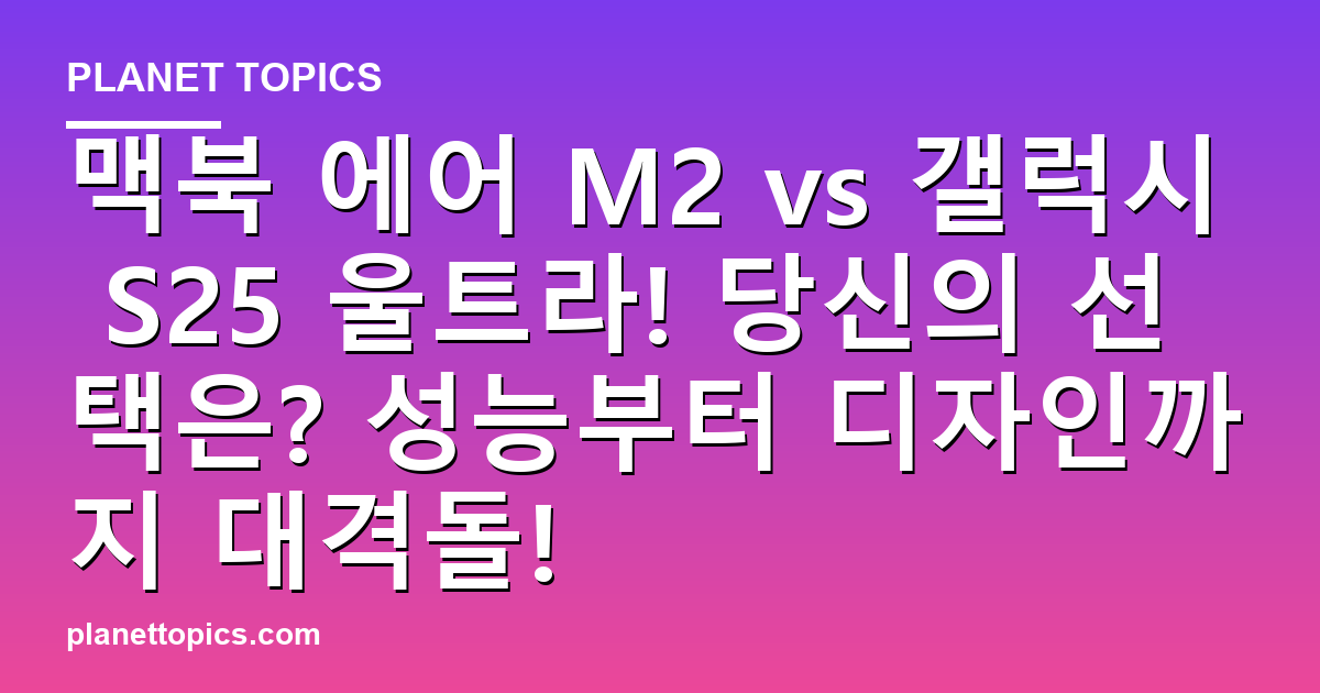 맥북 에어 M2 vs 갤럭시 S25 울트라! 당신의 선택은? 성능부터 디자인까지 대격돌! 대표 이미지