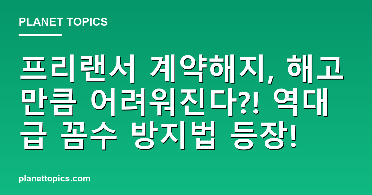프리랜서 계약해지, 해고만큼 어려워진다?! 역대급 꼼수 방지법 등장! 대표 이미지